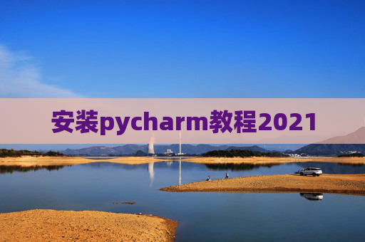 安装pycharm教程2021 安装pycharm教程2021